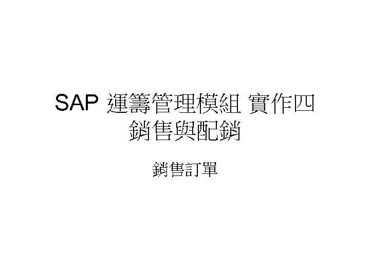 SAP 運籌管理模組 實作四 銷售與配銷 銷售訂單 