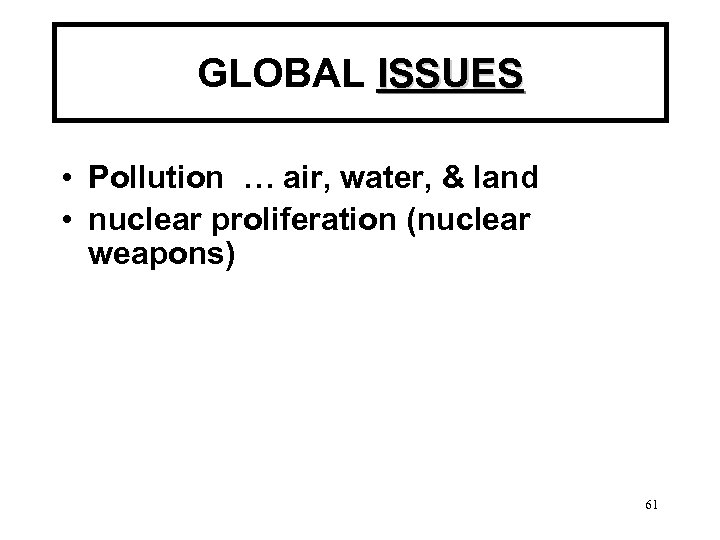 GLOBAL ISSUES • Pollution … air, water, & land • nuclear proliferation (nuclear weapons)