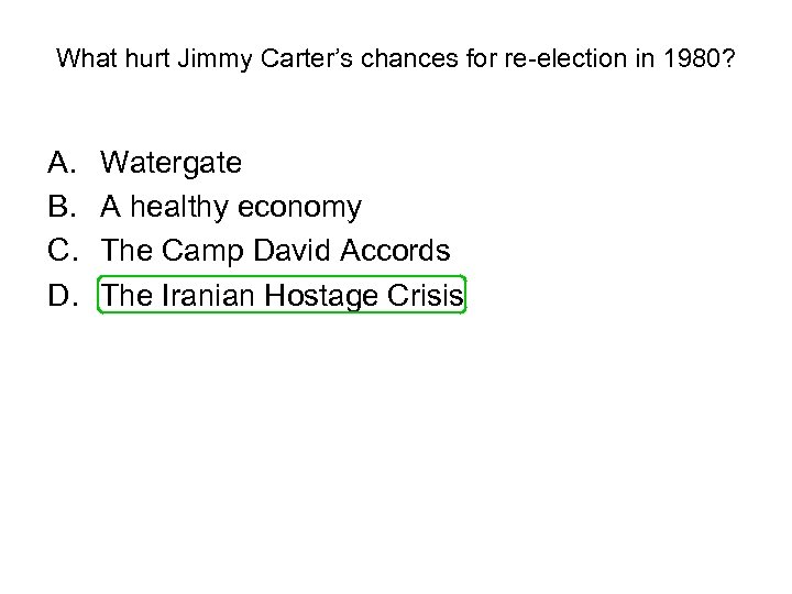 What hurt Jimmy Carter’s chances for re-election in 1980? A. B. C. D. Watergate