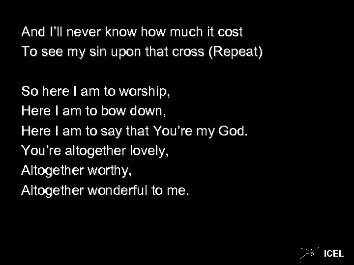 And I’ll never know how much it cost To see my sin upon that