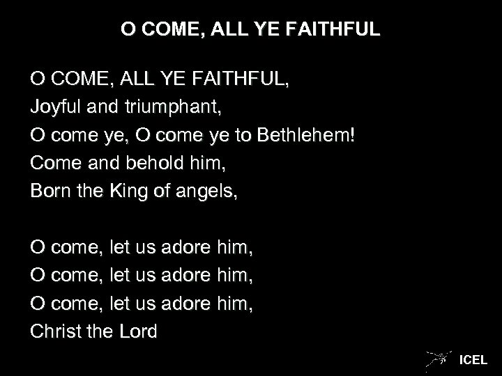 O COME, ALL YE FAITHFUL, Joyful and triumphant, O come ye to Bethlehem! Come