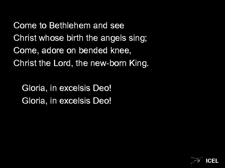 Come to Bethlehem and see Christ whose birth the angels sing; Come, adore on