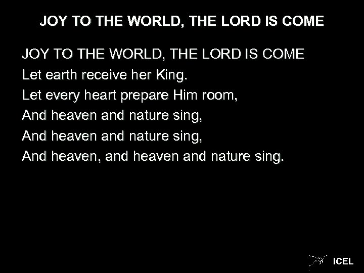 JOY TO THE WORLD, THE LORD IS COME Let earth receive her King. Let