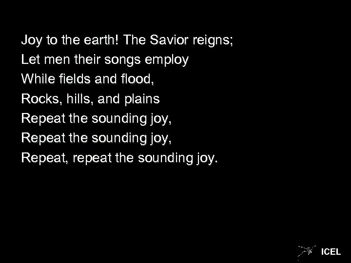 Joy to the earth! The Savior reigns; Let men their songs employ While fields