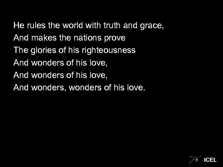 He rules the world with truth and grace, And makes the nations prove The