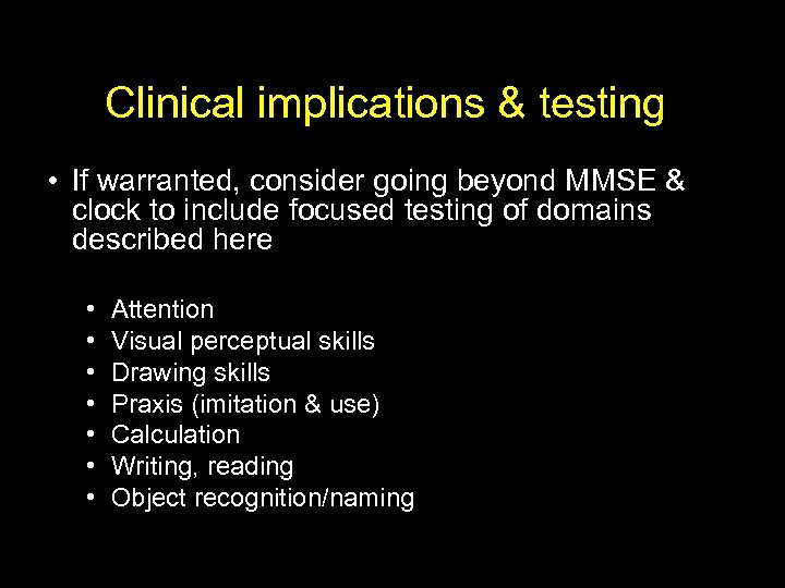 Clinical implications & testing • If warranted, consider going beyond MMSE & clock to