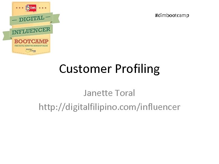 #dimbootcamp Customer Profiling Janette Toral http: //digitalfilipino. com/influencer 