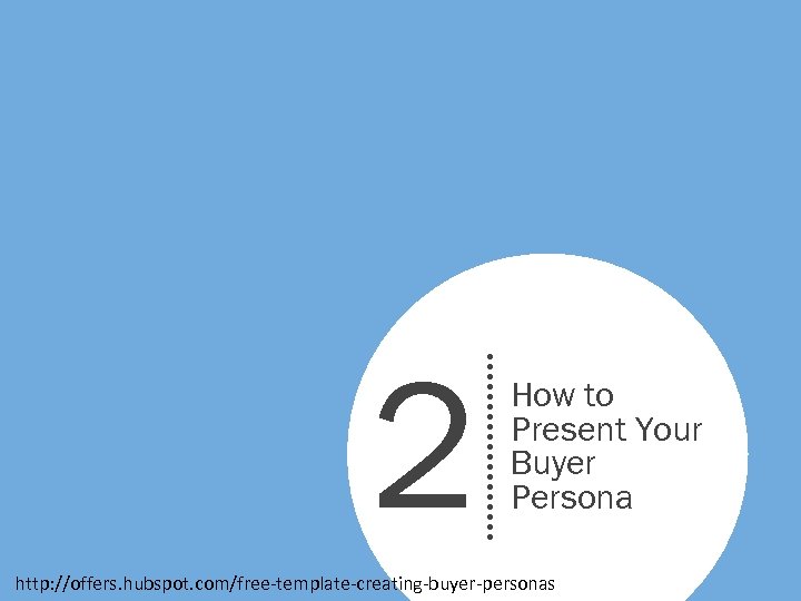 2 How to Present Your Buyer Persona http: //offers. hubspot. com/free-template-creating-buyer-personas 