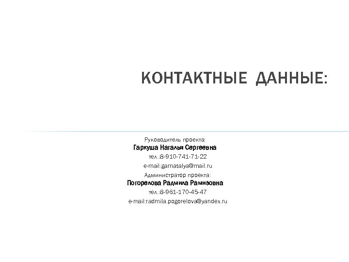 КОНТАКТНЫЕ ДАННЫЕ: Руководитель проекта: Гаркуша Наталья Сергеевна тел. : 8 -910 -741 -71 -22
