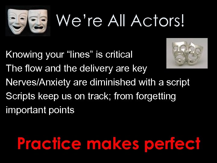 We’re All Actors! Knowing your “lines” is critical The flow and the delivery are