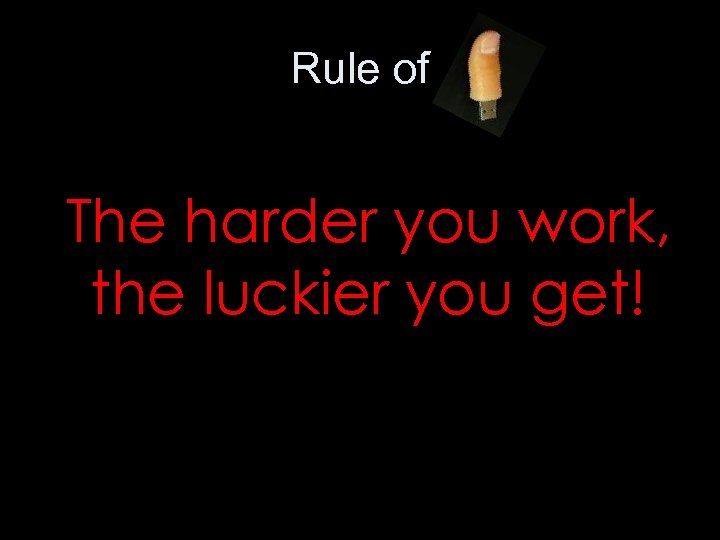 Rule of The harder you work, the luckier you get! 