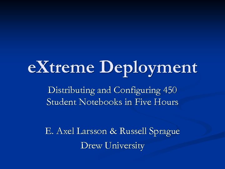 e. Xtreme Deployment Distributing and Configuring 450 Student Notebooks in Five Hours E. Axel