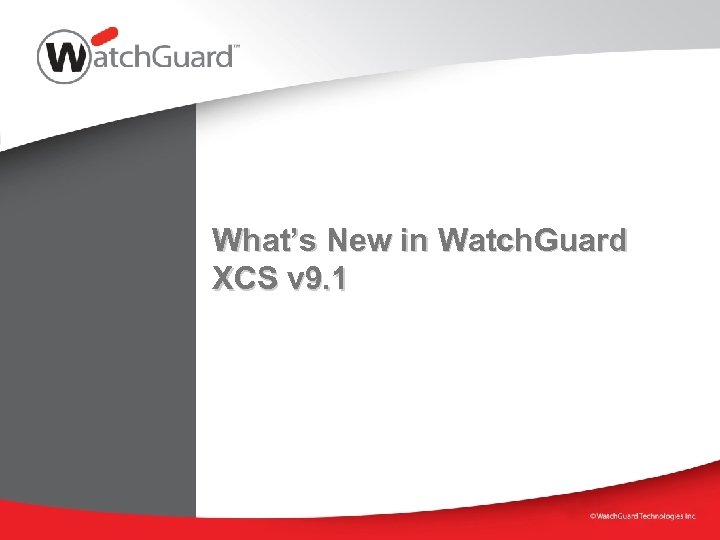 What’s New in Watch. Guard XCS v 9. 1 
