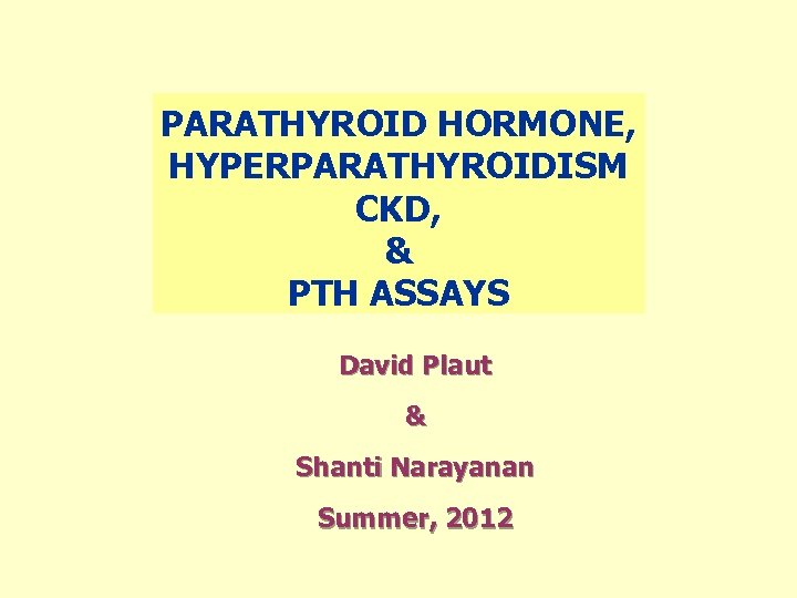 PARATHYROID HORMONE, HYPERPARATHYROIDISM CKD, & PTH ASSAYS David Plaut & Shanti Narayanan Summer, 2012