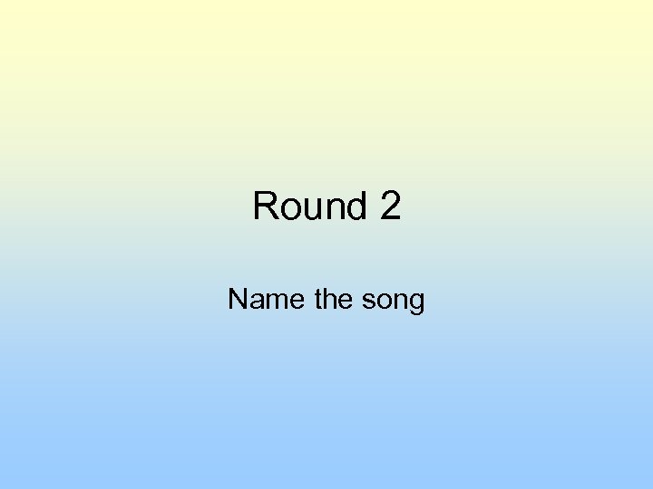 Round 2 Name the song 