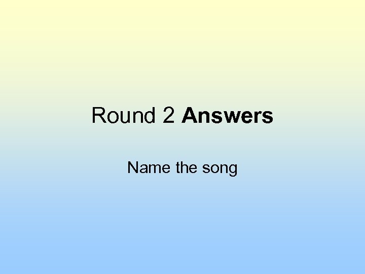 Round 2 Answers Name the song 