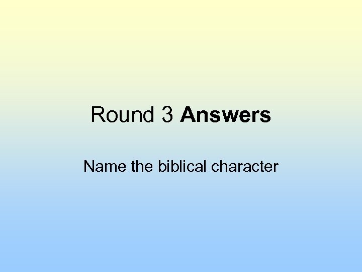 Round 3 Answers Name the biblical character 