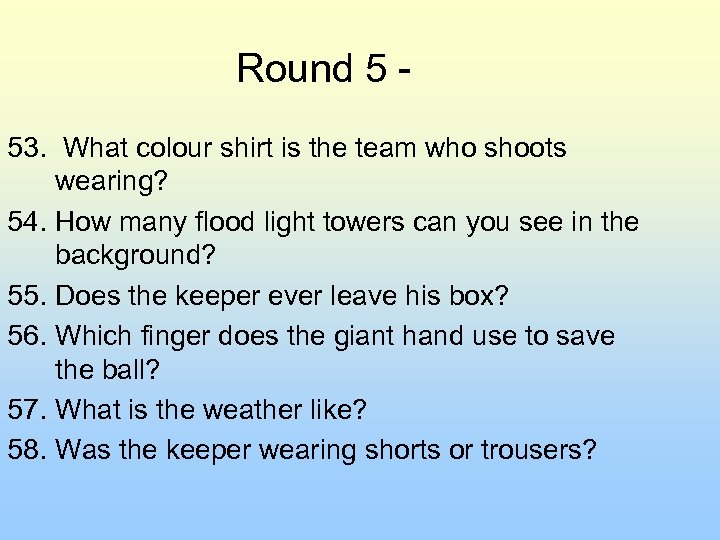 Round 5 53. What colour shirt is the team who shoots wearing? 54. How