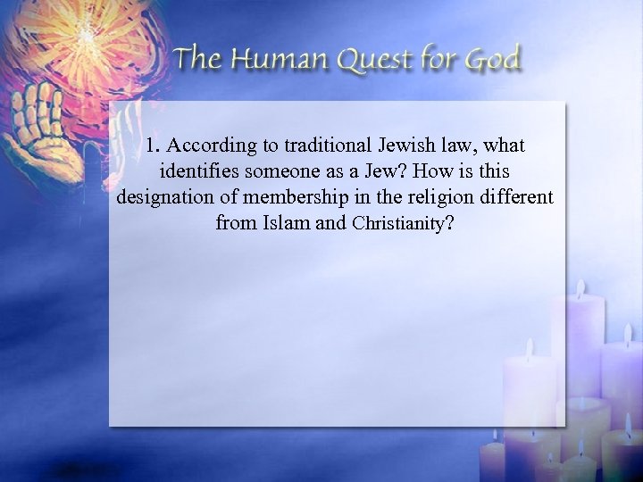 1. According to traditional Jewish law, what identifies someone as a Jew? How is