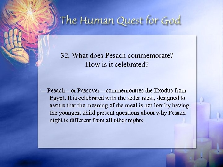 32. What does Pesach commemorate? How is it celebrated? —Pesach—or Passover—commemorates the Exodus from