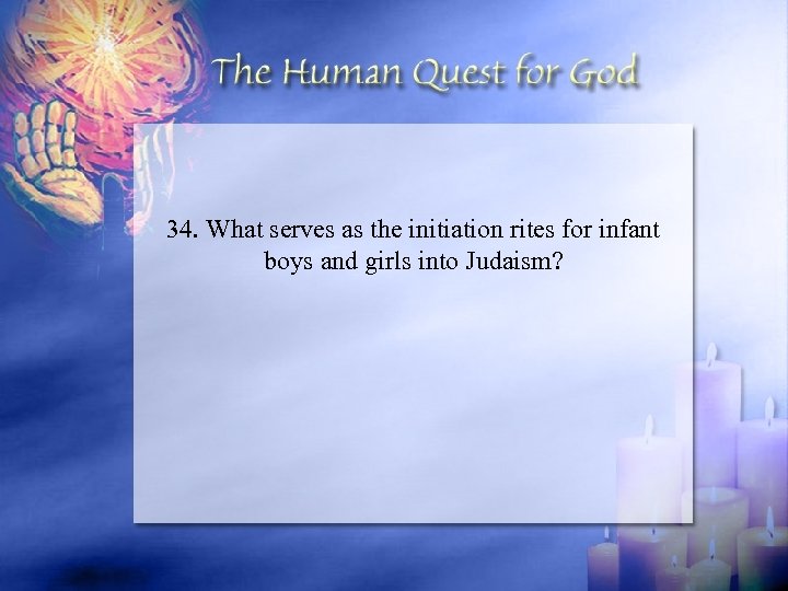 34. What serves as the initiation rites for infant boys and girls into Judaism?