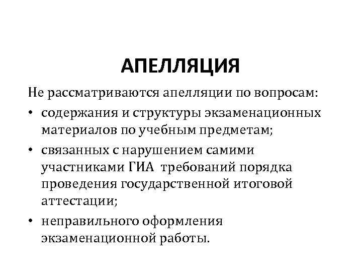 АПЕЛЛЯЦИЯ Не рассматриваются апелляции по вопросам: • содержания и структуры экзаменационных материалов по учебным