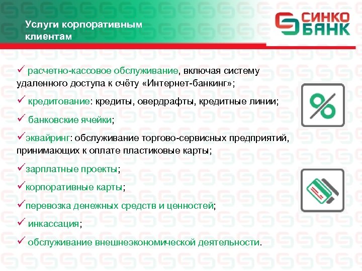 Услуги корпоративным клиентам ü расчетно-кассовое обслуживание, включая систему удаленного доступа к счёту «Интернет-банкинг» ;