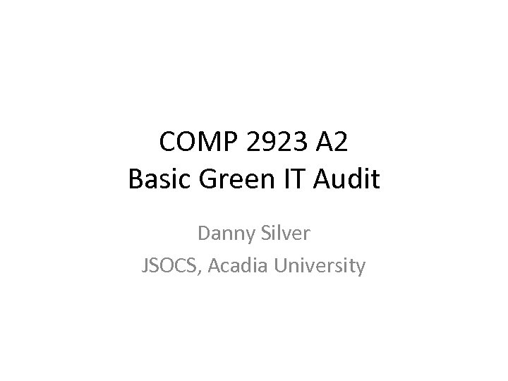 COMP 2923 A 2 Basic Green IT Audit Danny Silver JSOCS, Acadia University 