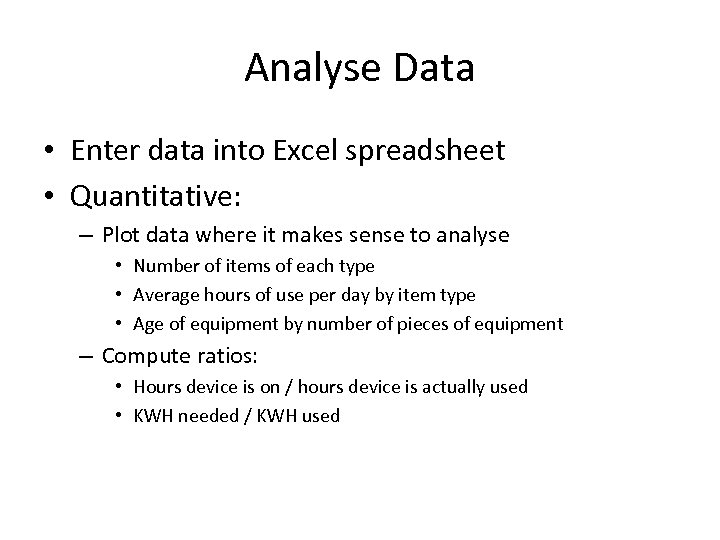 Analyse Data • Enter data into Excel spreadsheet • Quantitative: – Plot data where
