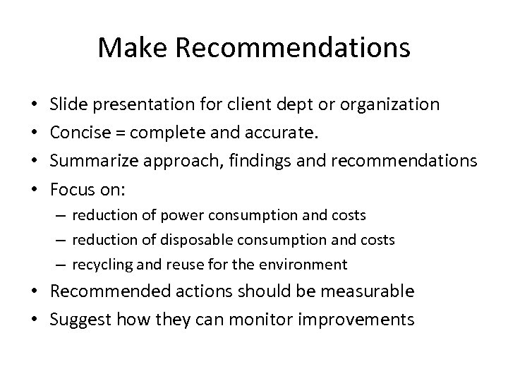 Make Recommendations • • Slide presentation for client dept or organization Concise = complete