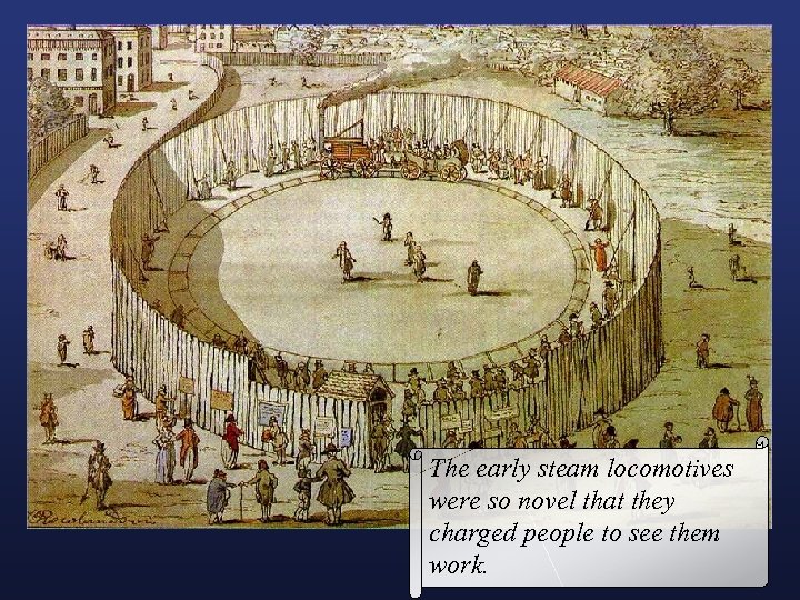 The early steam locomotives were so novel that they charged people to see them