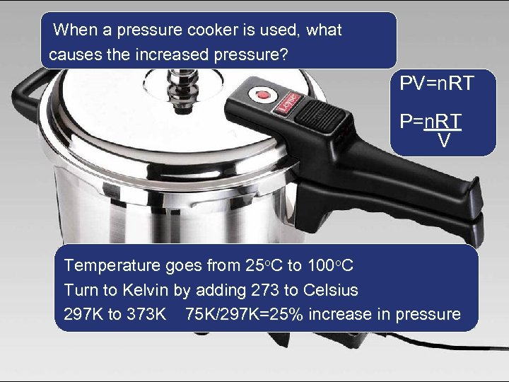 When a pressure cooker is used, what causes the increased pressure? PV=n. RT P=n.