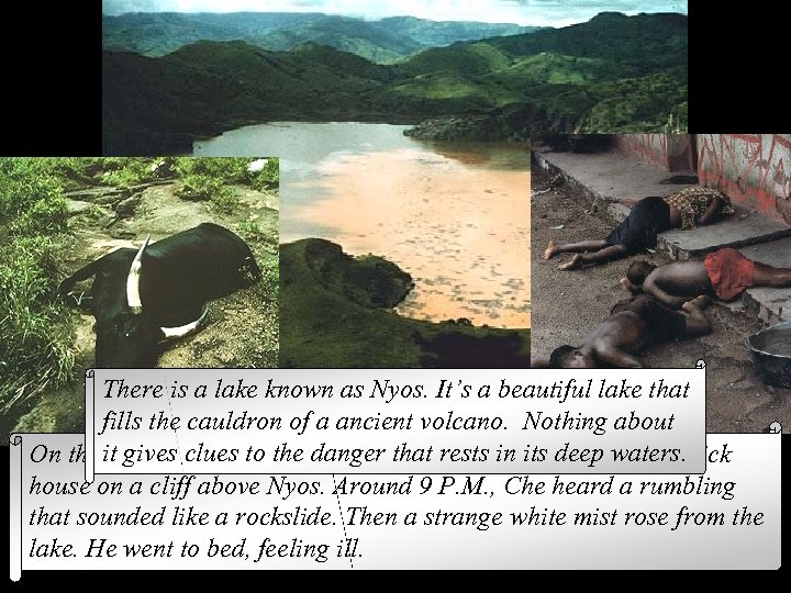 There is a lake known as Nyos. It’s a beautiful lake that fills the