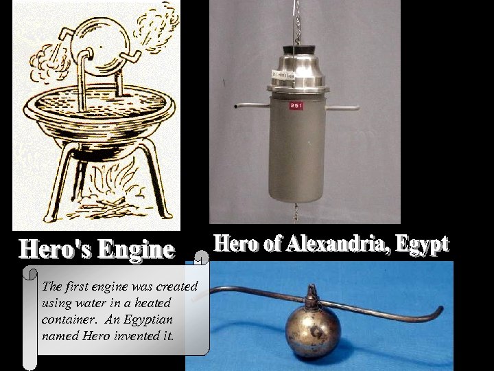 The first engine was created using water in a heated container. An Egyptian named