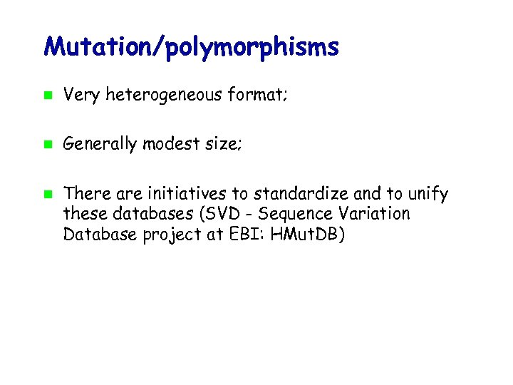 Mutation/polymorphisms Very heterogeneous format; Generally modest size; There are initiatives to standardize and to