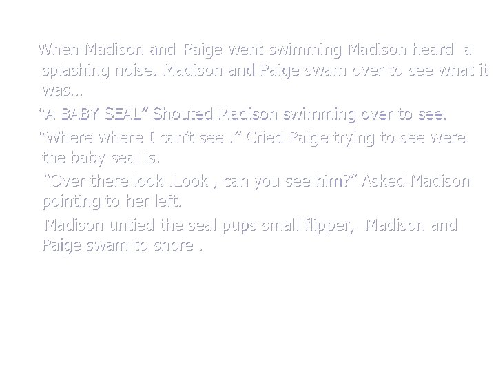 When Madison and Paige went swimming Madison heard a splashing noise. Madison and Paige