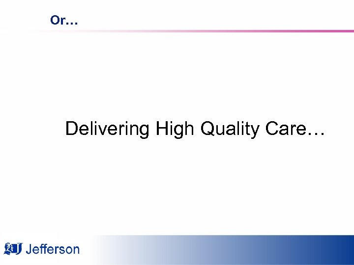Or… Delivering High Quality Care… 