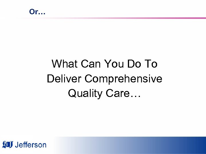 Or… What Can You Do To Deliver Comprehensive Quality Care… 