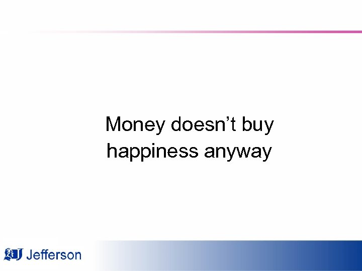 Money doesn’t buy happiness anyway 