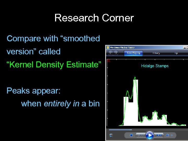Research Corner Compare with “smoothed version” called “Kernel Density Estimate” Peaks appear: when entirely