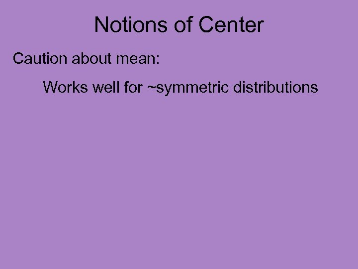 Notions of Center Caution about mean: Works well for ~symmetric distributions 
