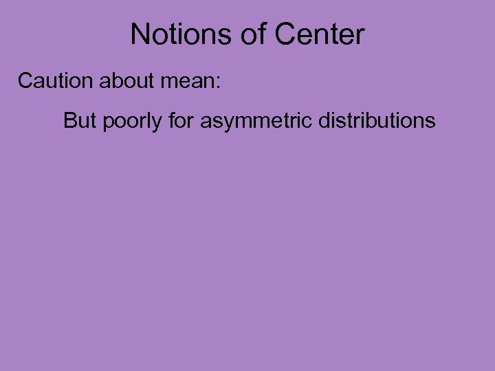 Notions of Center Caution about mean: But poorly for asymmetric distributions 