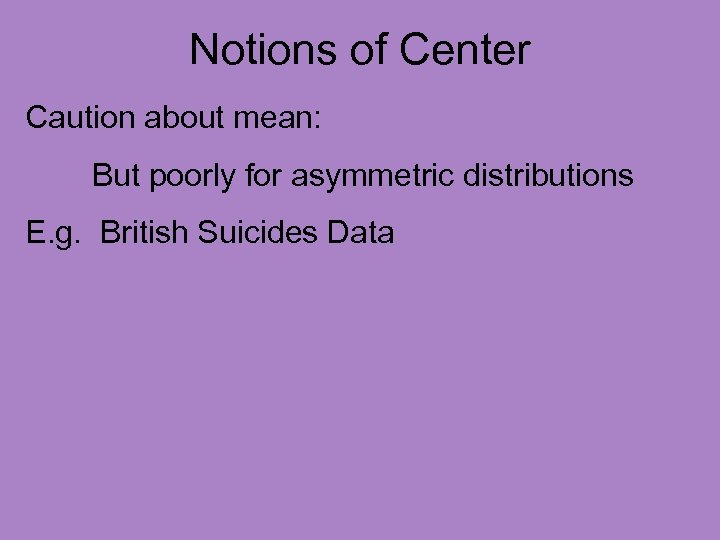 Notions of Center Caution about mean: But poorly for asymmetric distributions E. g. British