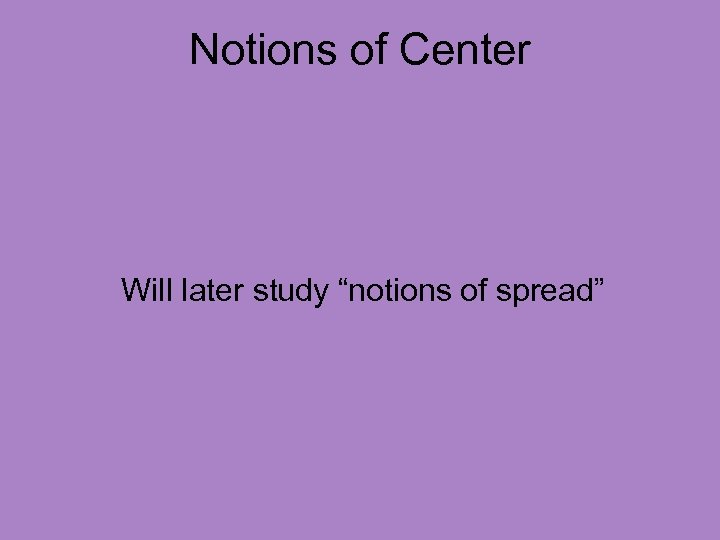 Notions of Center Will later study “notions of spread” 