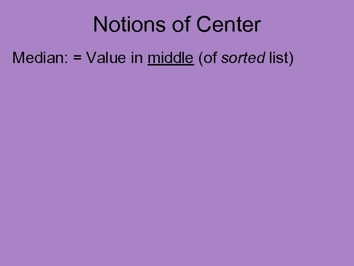 Notions of Center Median: = Value in middle (of sorted list) 