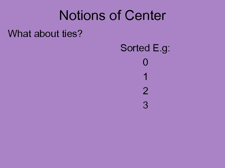 Notions of Center What about ties? Sorted E. g: 0 1 2 3 