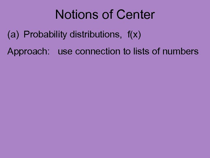 Notions of Center (a) Probability distributions, f(x) Approach: use connection to lists of numbers