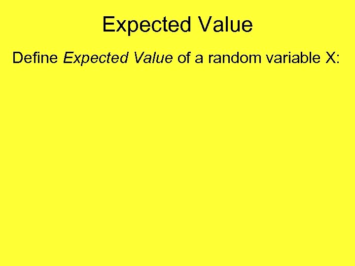 Expected Value Define Expected Value of a random variable X: 