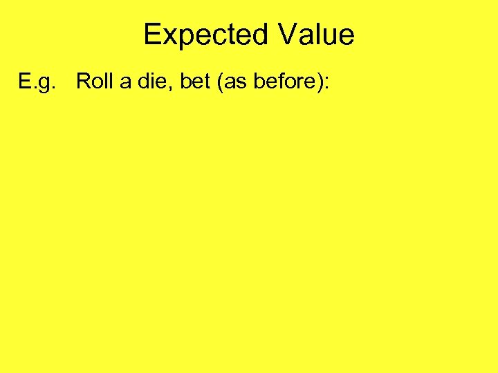 Expected Value E. g. Roll a die, bet (as before): 