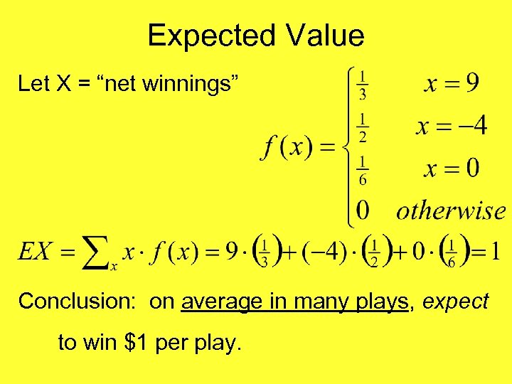 Expected Value Let X = “net winnings” Conclusion: on average in many plays, expect
